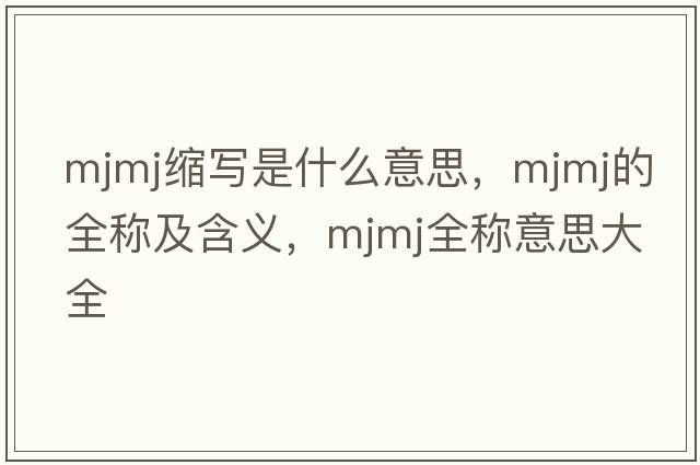 mjmj缩写是什么意思，mjmj的全称及含义，mjmj全称意思大全