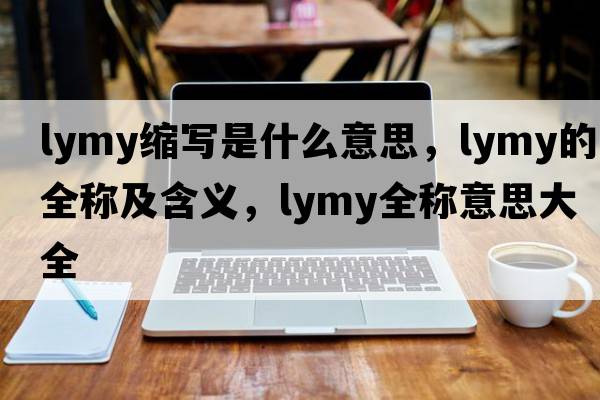 lymy缩写是什么意思，lymy的全称及含义，lymy全称意思大全