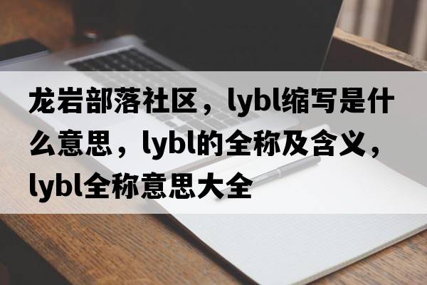 龙岩部落社区，lybl缩写是什么意思，lybl的全称及含义，lybl全称意思大全