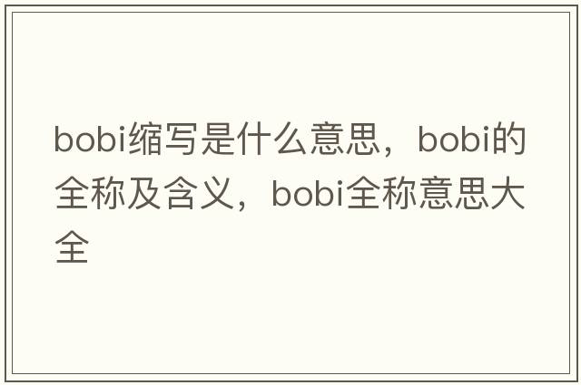 bobi缩写是什么意思，bobi的全称及含义，bobi全称意思大全