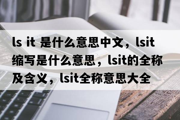 ls it 是什么意思中文，lsit缩写是什么意思，lsit的全称及含义，lsit全称意思大全
