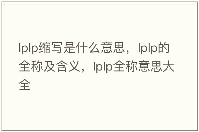 lplp缩写是什么意思，lplp的全称及含义，lplp全称意思大全