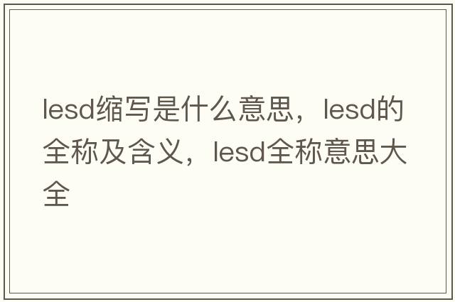 lesd缩写是什么意思，lesd的全称及含义，lesd全称意思大全