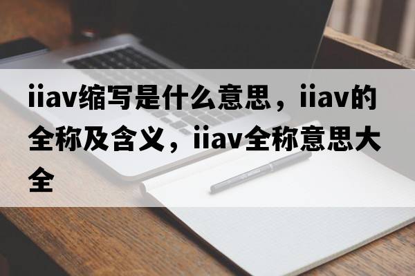 iiav缩写是什么意思，iiav的全称及含义，iiav全称意思大全
