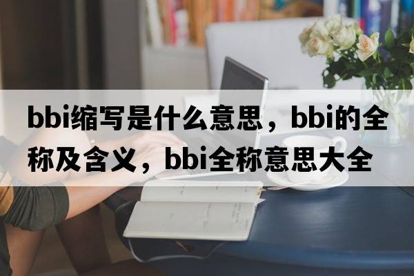 bbi缩写是什么意思，bbi的全称及含义，bbi全称意思大全