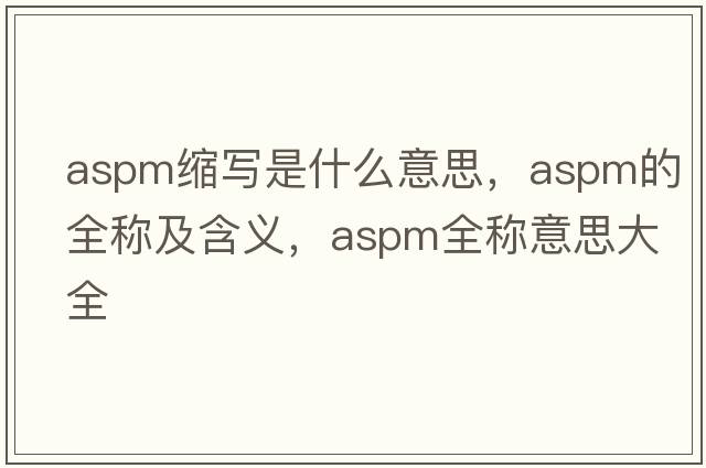 aspm缩写是什么意思，aspm的全称及含义，aspm全称意思大全