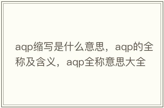 aqp缩写是什么意思，aqp的全称及含义，aqp全称意思大全