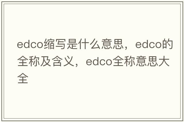 edco缩写是什么意思，edco的全称及含义，edco全称意思大全