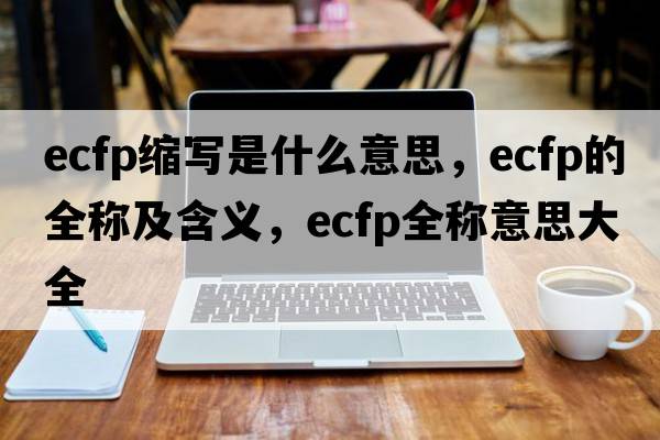 ecfp缩写是什么意思，ecfp的全称及含义，ecfp全称意思大全