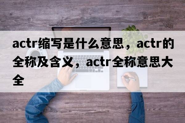 actr缩写是什么意思，actr的全称及含义，actr全称意思大全