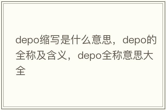 depo缩写是什么意思，depo的全称及含义，depo全称意思大全
