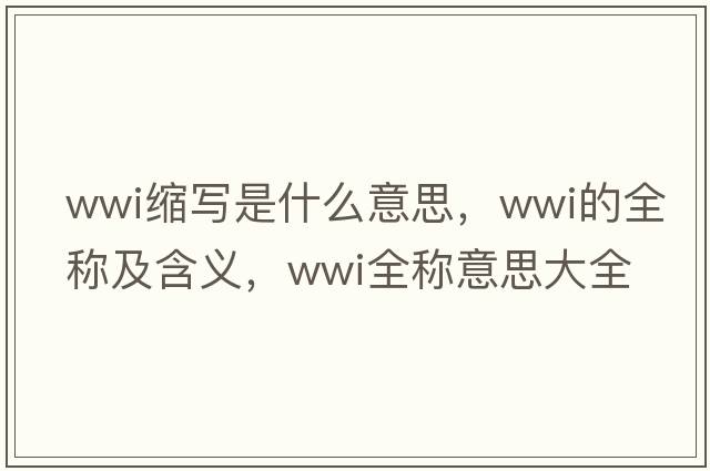 wwi缩写是什么意思，wwi的全称及含义，wwi全称意思大全