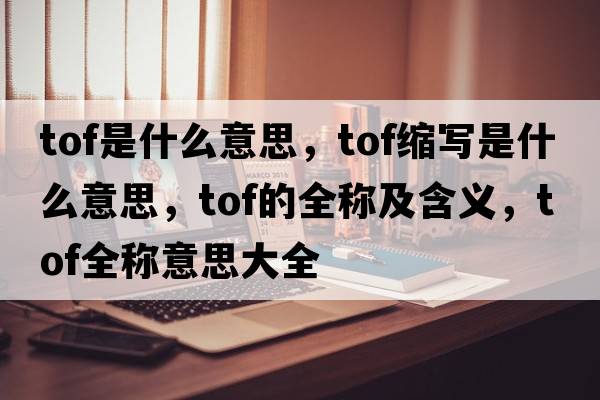 tof是什么意思，tof缩写是什么意思，tof的全称及含义，tof全称意思大全