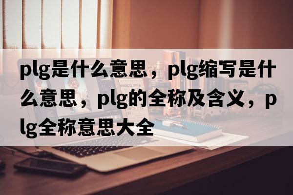 plg是什么意思，plg缩写是什么意思，plg的全称及含义，plg全称意思大全