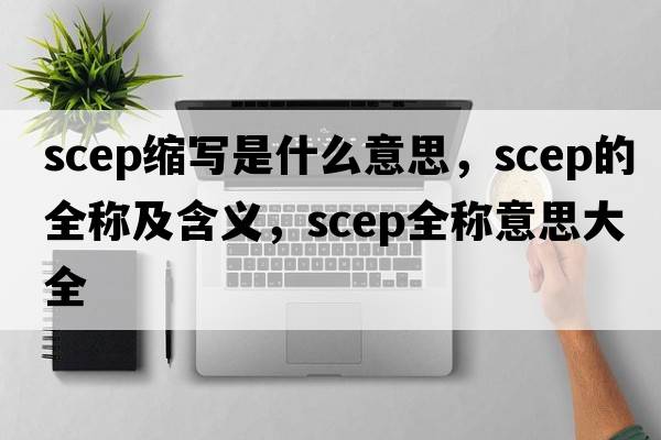 scep缩写是什么意思，scep的全称及含义，scep全称意思大全