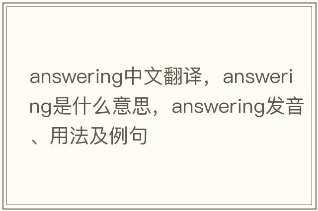 answering中文翻译，answering是什么意思，answering发音、用法及例句