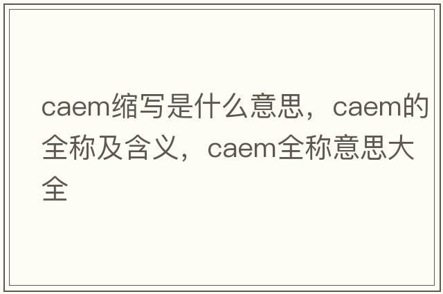 caem缩写是什么意思，caem的全称及含义，caem全称意思大全