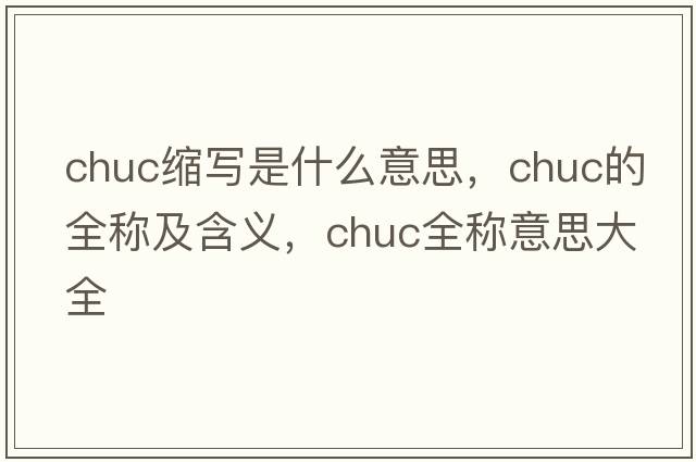 chuc缩写是什么意思，chuc的全称及含义，chuc全称意思大全