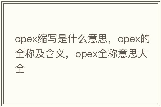 opex缩写是什么意思，opex的全称及含义，opex全称意思大全