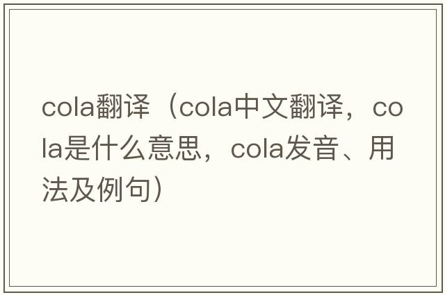 cola翻译（cola中文翻译，cola是什么意思，cola发音、用法及例句）