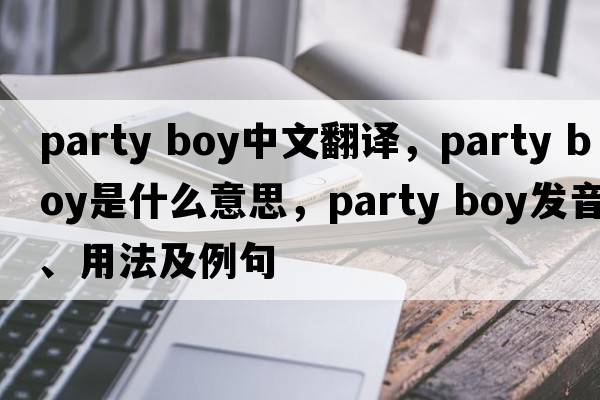 party boy中文翻译，party boy是什么意思，party boy发音、用法及例句