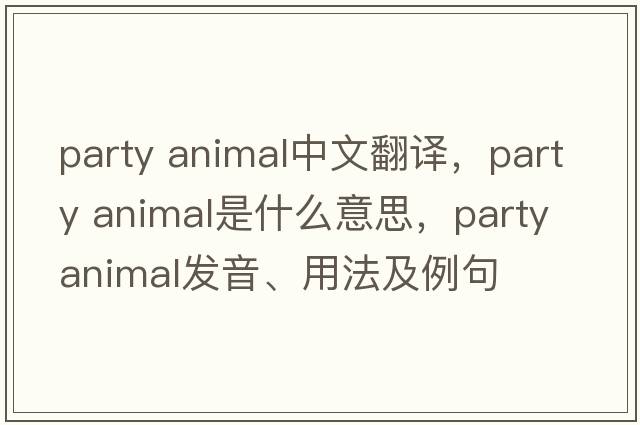 party animal中文翻译，party animal是什么意思，party animal发音、用法及例句