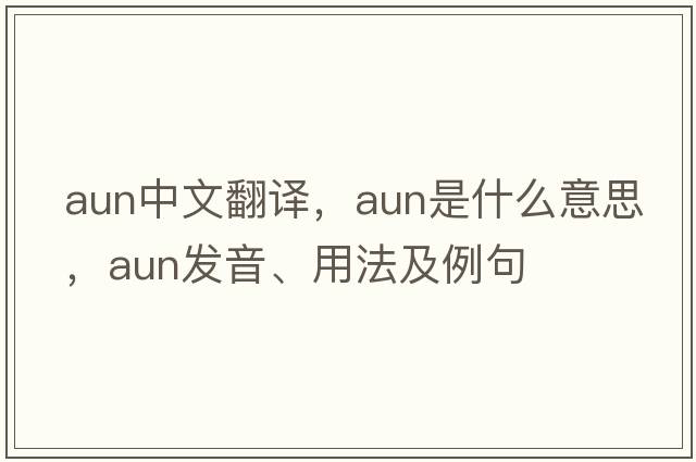 aun中文翻译，aun是什么意思，aun发音、用法及例句