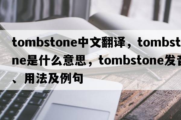 tombstone中文翻译，tombstone是什么意思，tombstone发音、用法及例句