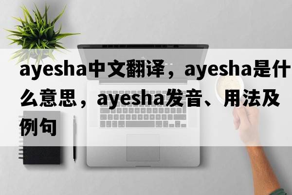 Ayesha中文翻译，Ayesha是什么意思，Ayesha发音、用法及例句