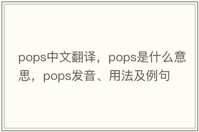 pops中文翻译，pops是什么意思，pops发音、用法及例句